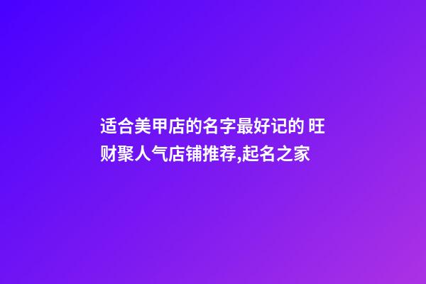 适合美甲店的名字最好记的 旺财聚人气店铺推荐,起名之家-第1张-店铺起名-玄机派